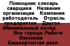 Помощник слесарь-сварщика › Название организации ­ Компания-работодатель › Отрасль предприятия ­ Другое › Минимальный оклад ­ 25 000 - Все города Работа » Вакансии   . Башкортостан респ.,Караидельский р-н